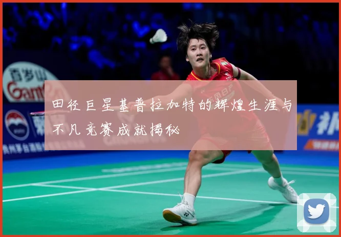 田径巨星基普拉加特的辉煌生涯与不凡竞赛成就揭秘