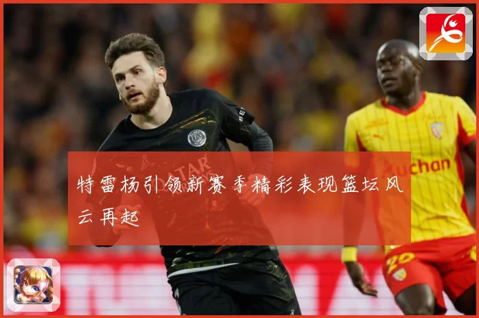 特雷杨引领新赛季精彩表现篮坛风云再起