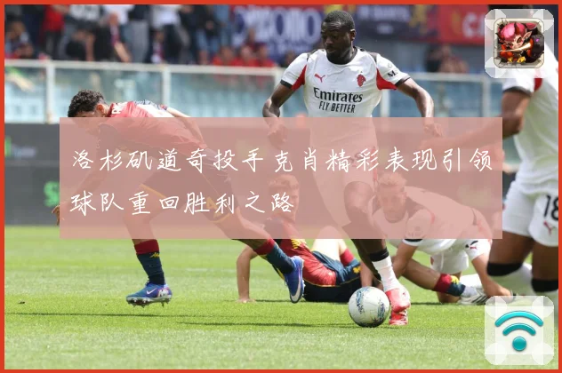 洛杉矶道奇投手克肖精彩表现引领球队重回胜利之路