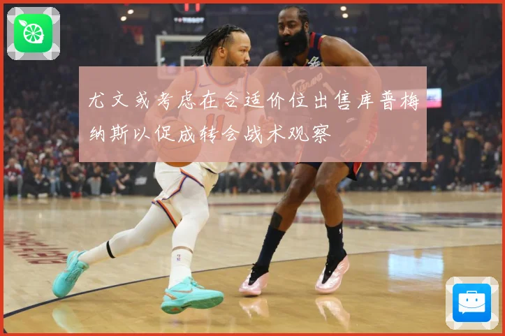 尤文或考虑在合适价位出售库普梅纳斯以促成转会战术观察
