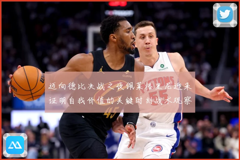 迈向德比决战之夜佩莱格里尼迎来证明自我价值的关键时刻战术观察
