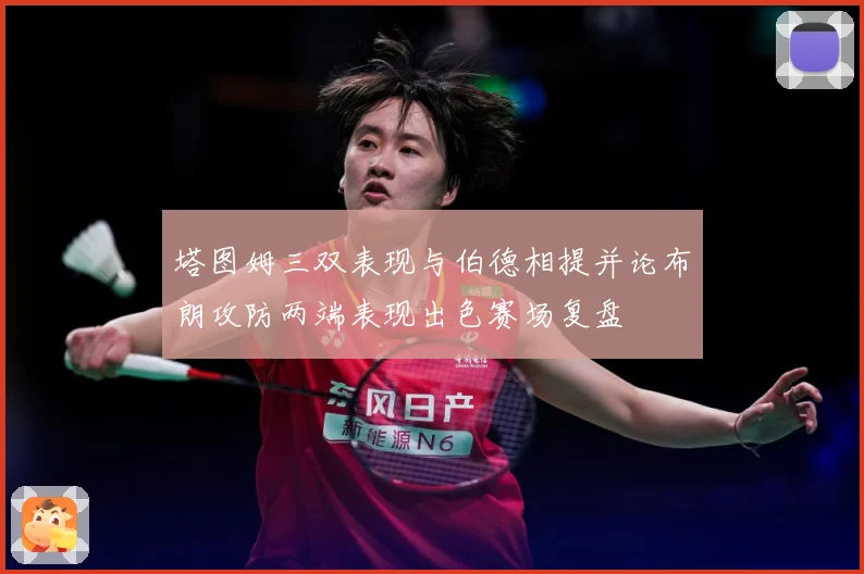 塔图姆三双表现与伯德相提并论布朗攻防两端表现出色赛场复盘
