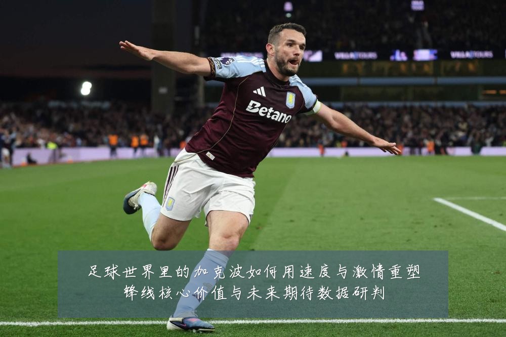 足球世界里的加克波如何用速度与激情重塑锋线核心价值与未来期待数据研判