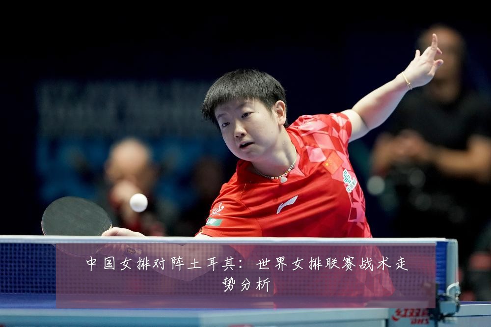 中国女排对阵土耳其：世界女排联赛战术走势分析