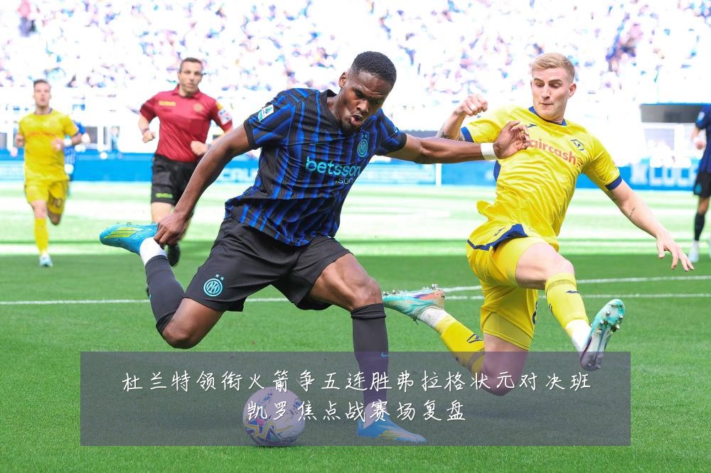 杜兰特领衔火箭争五连胜弗拉格状元对决班凯罗焦点战赛场复盘