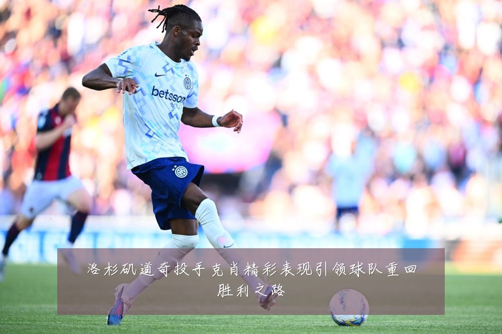 洛杉矶道奇投手克肖精彩表现引领球队重回胜利之路