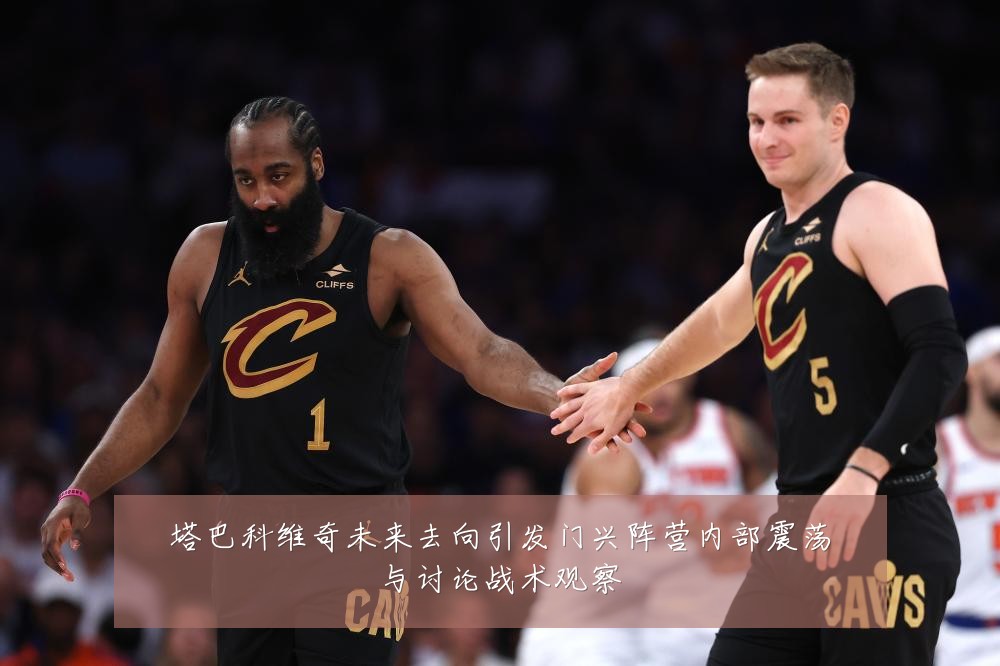 塔巴科维奇未来去向引发门兴阵营内部震荡与讨论战术观察